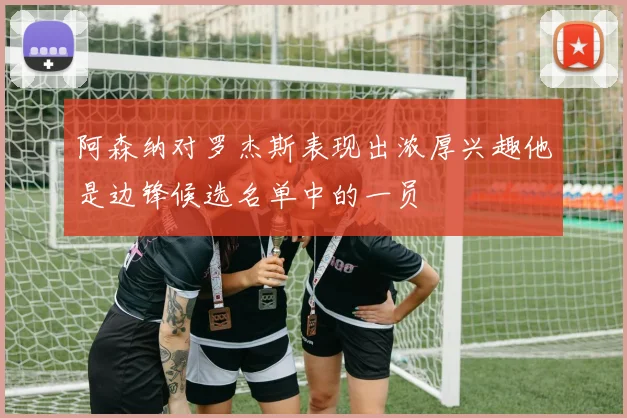 阿森纳对罗杰斯表现出浓厚兴趣他是边锋候选名单中的一员
