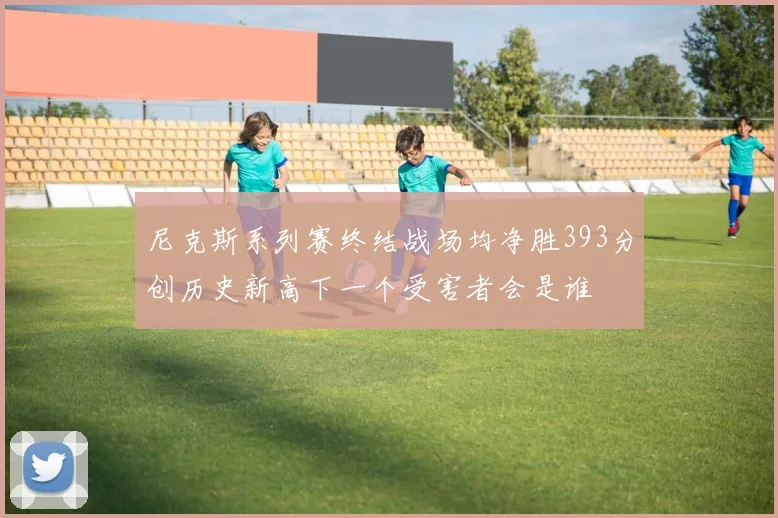 尼克斯系列赛终结战场均净胜393分创历史新高下一个受害者会是谁