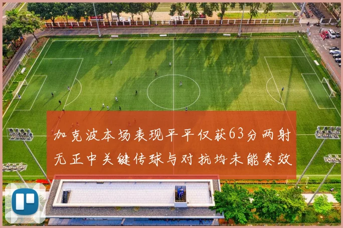 加克波本场表现平平仅获63分两射无正中关键传球与对抗均未能奏效