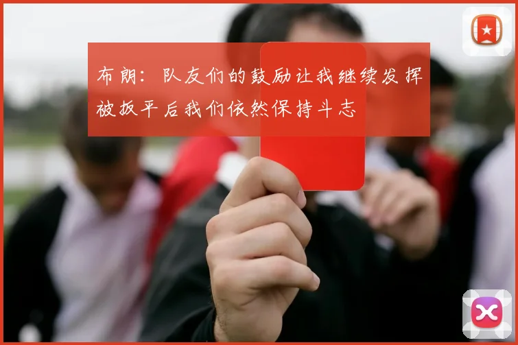布朗：队友们的鼓励让我继续发挥被扳平后我们依然保持斗志