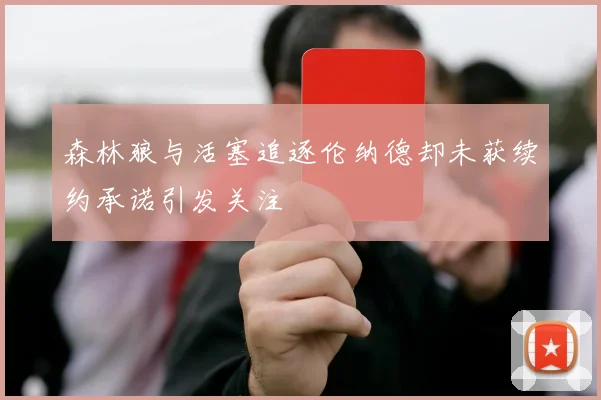 森林狼与活塞追逐伦纳德却未获续约承诺引发关注