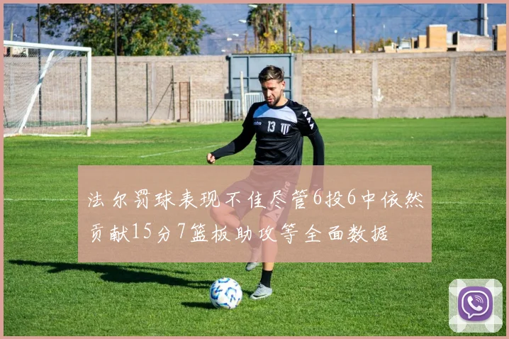 法尔罚球表现不佳尽管6投6中依然贡献15分7篮板助攻等全面数据