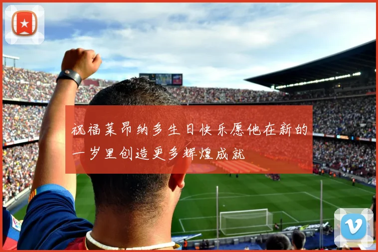 祝福莱昂纳多生日快乐愿他在新的一岁里创造更多辉煌成就