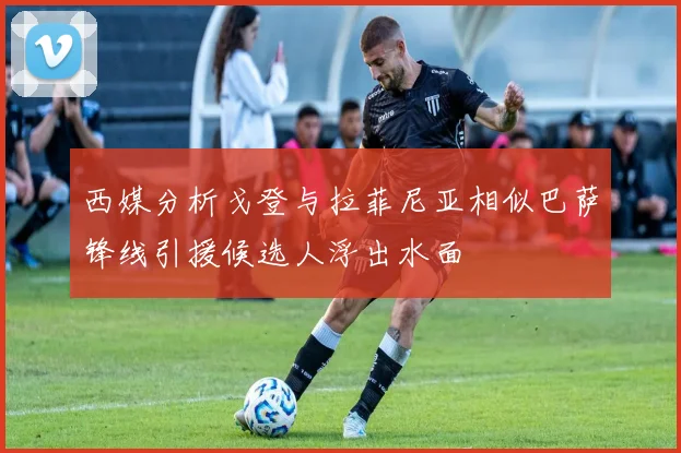西媒分析戈登与拉菲尼亚相似巴萨锋线引援候选人浮出水面
