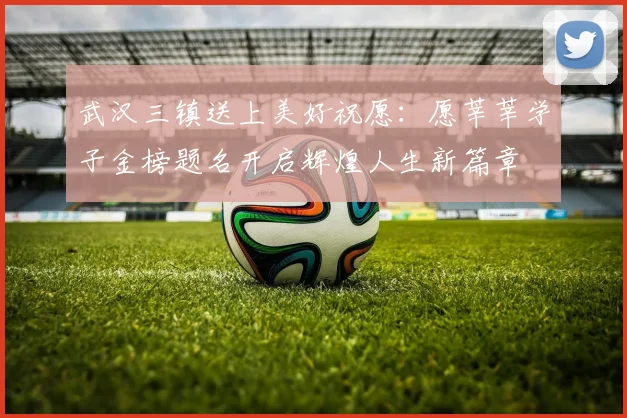 武汉三镇送上美好祝愿：愿莘莘学子金榜题名开启辉煌人生新篇章